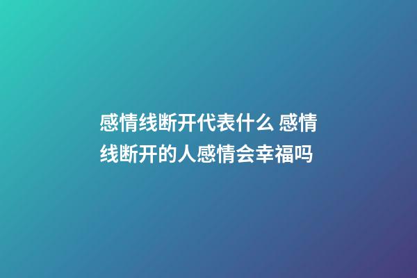 感情线断开代表什么 感情线断开的人感情会幸福吗